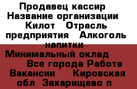 Продавец-кассир › Название организации ­ Килот › Отрасль предприятия ­ Алкоголь, напитки › Минимальный оклад ­ 20 000 - Все города Работа » Вакансии   . Кировская обл.,Захарищево п.